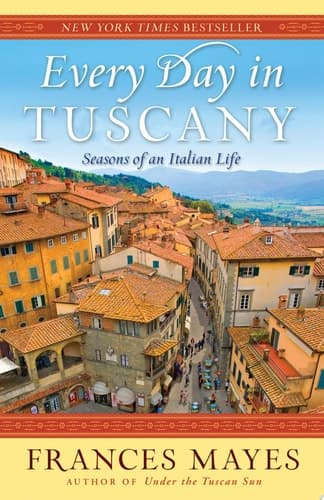 Every Day in Tuscany Seasons of an Italian Life