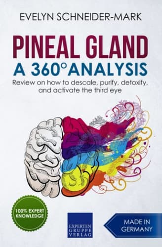 Pineal Gland - a 360° Analysis Review on How to Descale, Purify, Detoxify, and Activate the Third Eye