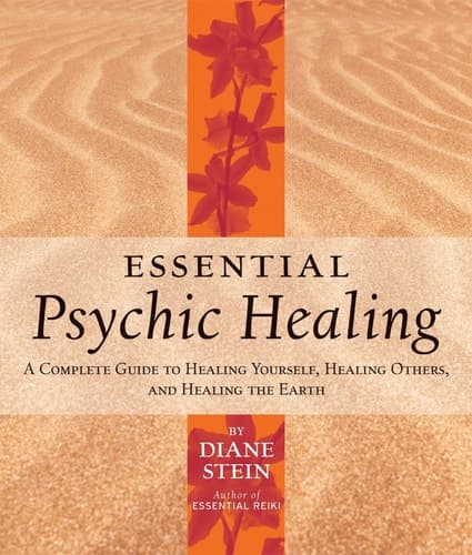 Essential Psychic Healing A Complete Guide to Healing Yourself, Healing Others, and Healing the Earth