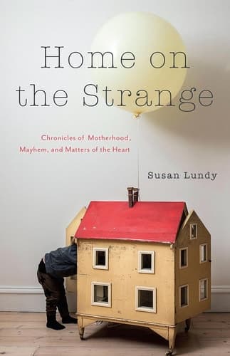 Home on the Strange Chronicles of Motherhood, Mayhem, and Matters of the Heart