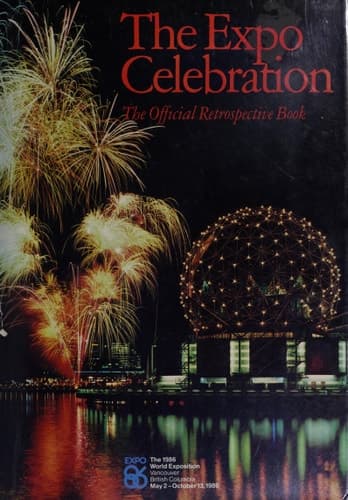 The Expo Celebration The Official Retrospective Book : Expo 86, the 1986 World Exposition, Vancouver, British Columbia, May 2-October 13, 1986