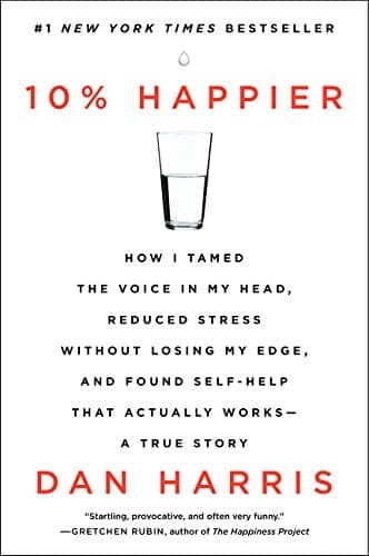 10% Happier How I Tamed the Voice in My Head, Reduced Stress Without Losing My Edge, and Found Self-Help That Actually Works--A True Story